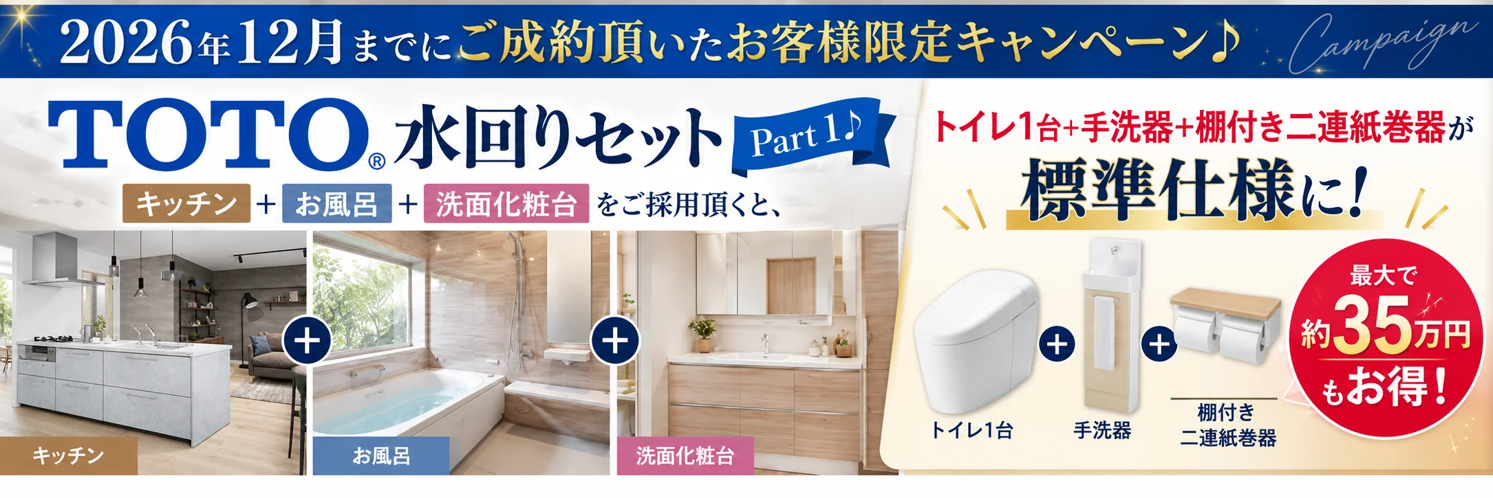 2026年12月までにご成約頂いたお客様限定キャンペーン TOTO水回りセット Part1 キッチン・お風呂・洗面化粧台をご採用頂くと、トイレ1台＋手洗器＋棚付き二連紙巻器が標準仕様に。最大で約35万円もお得